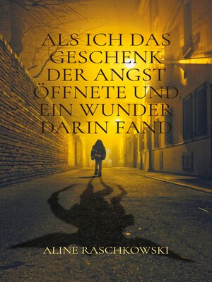 cover image of Als ich das Geschenk der Angst öffnete und ein Wunder darin fand